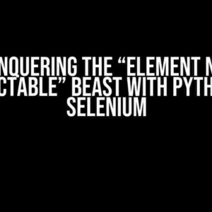 Conquering the “Element Not Interactable” Beast with Python and Selenium