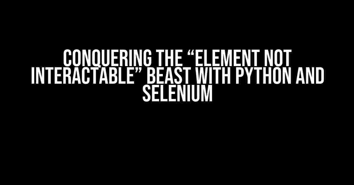 Conquering the “Element Not Interactable” Beast with Python and Selenium