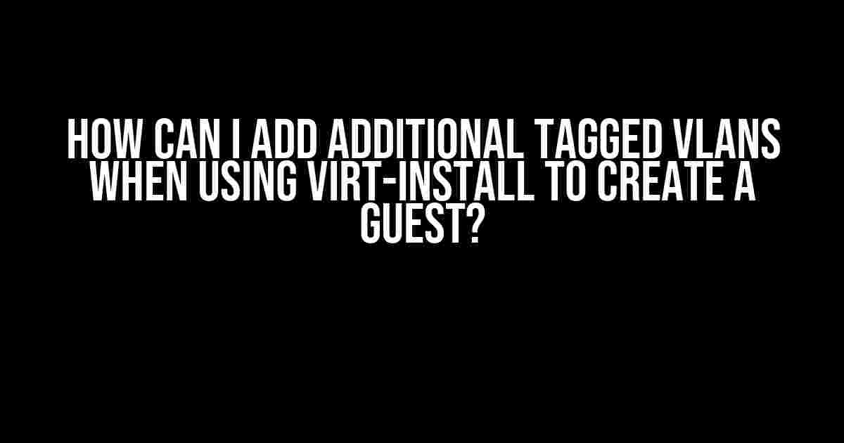 How Can I Add Additional Tagged VLANs When Using Virt-Install to Create a Guest?