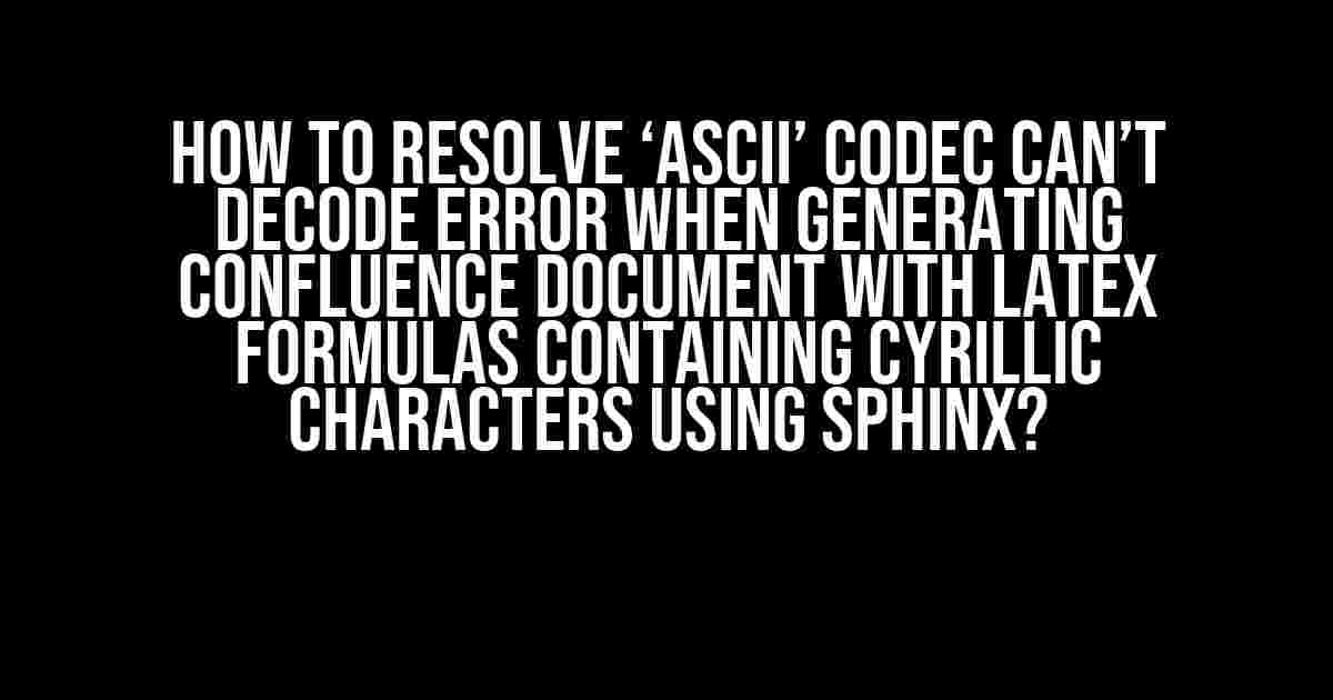 How to Resolve ‘ascii’ Codec Can’t Decode Error When Generating Confluence Document with LaTeX Formulas Containing Cyrillic Characters Using Sphinx?