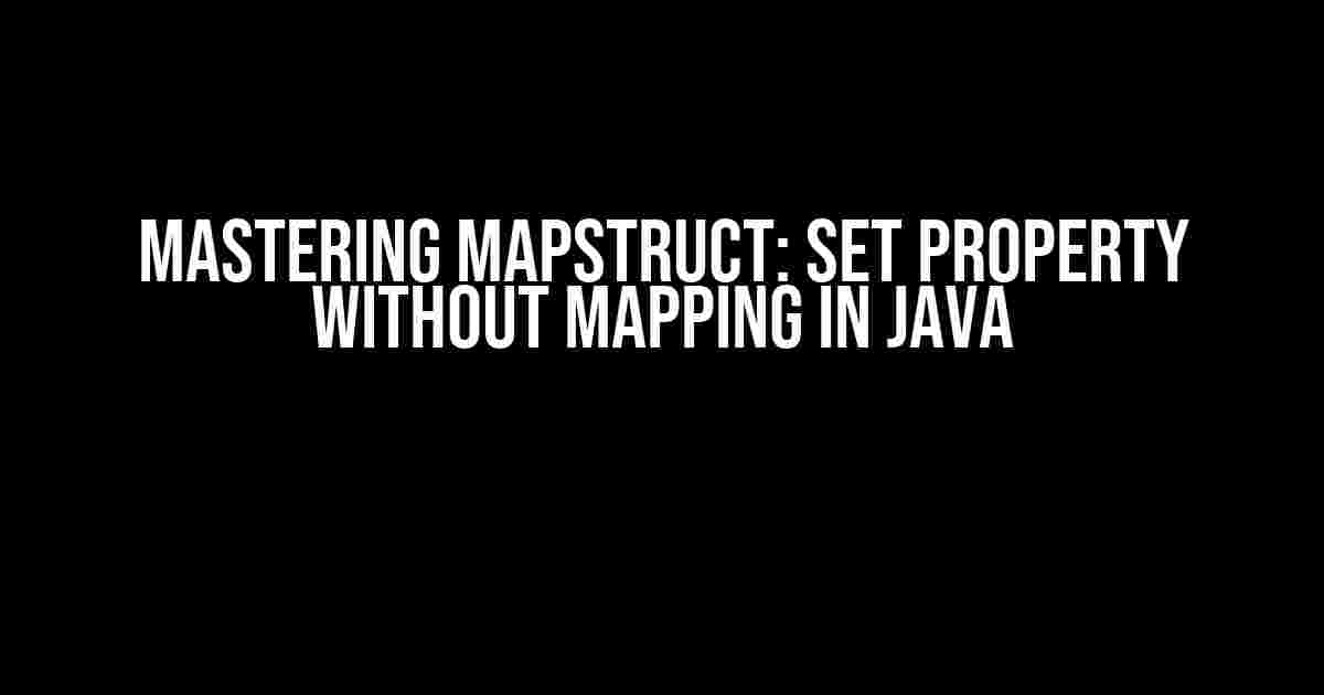 Mastering Mapstruct: Set Property without Mapping in Java