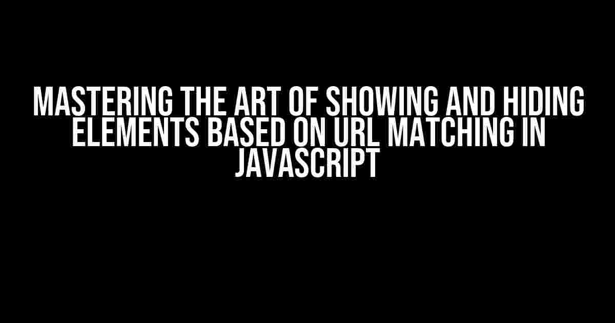 Mastering the Art of Showing and Hiding Elements Based on URL Matching in JavaScript