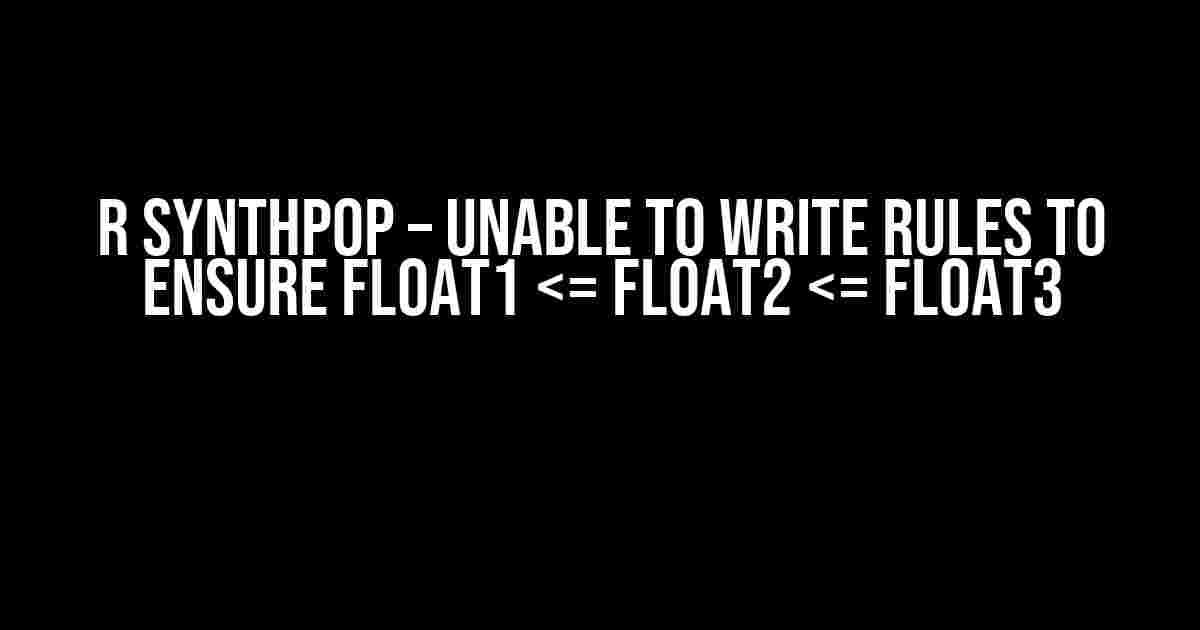 R Synthpop – Unable to write rules to ensure float1 <= float2 <= float3