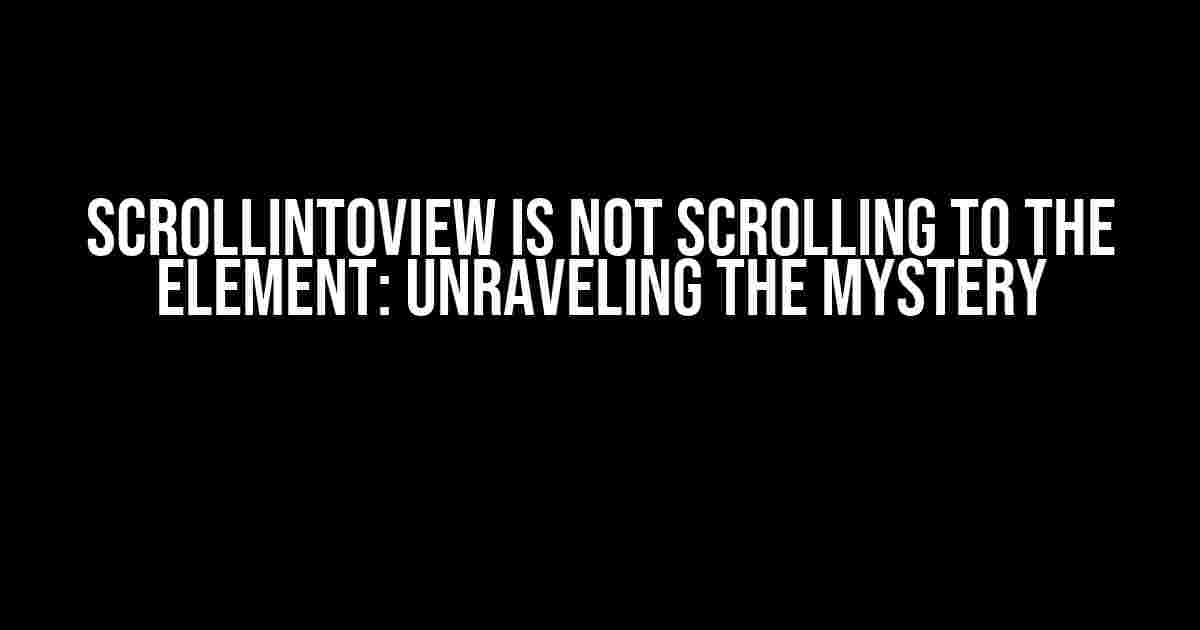 scrollIntoView is not scrolling to the element: Unraveling the Mystery