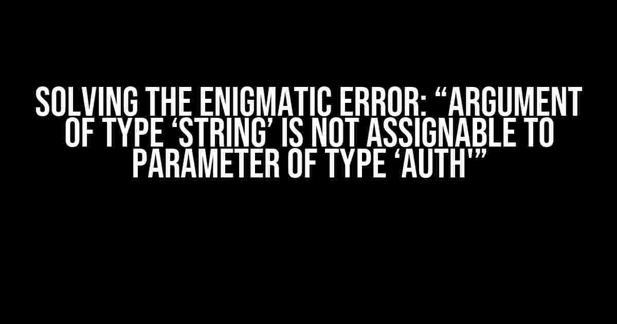 Solving the Enigmatic Error: “Argument of type ‘string’ is not assignable to parameter of type ‘Auth'”