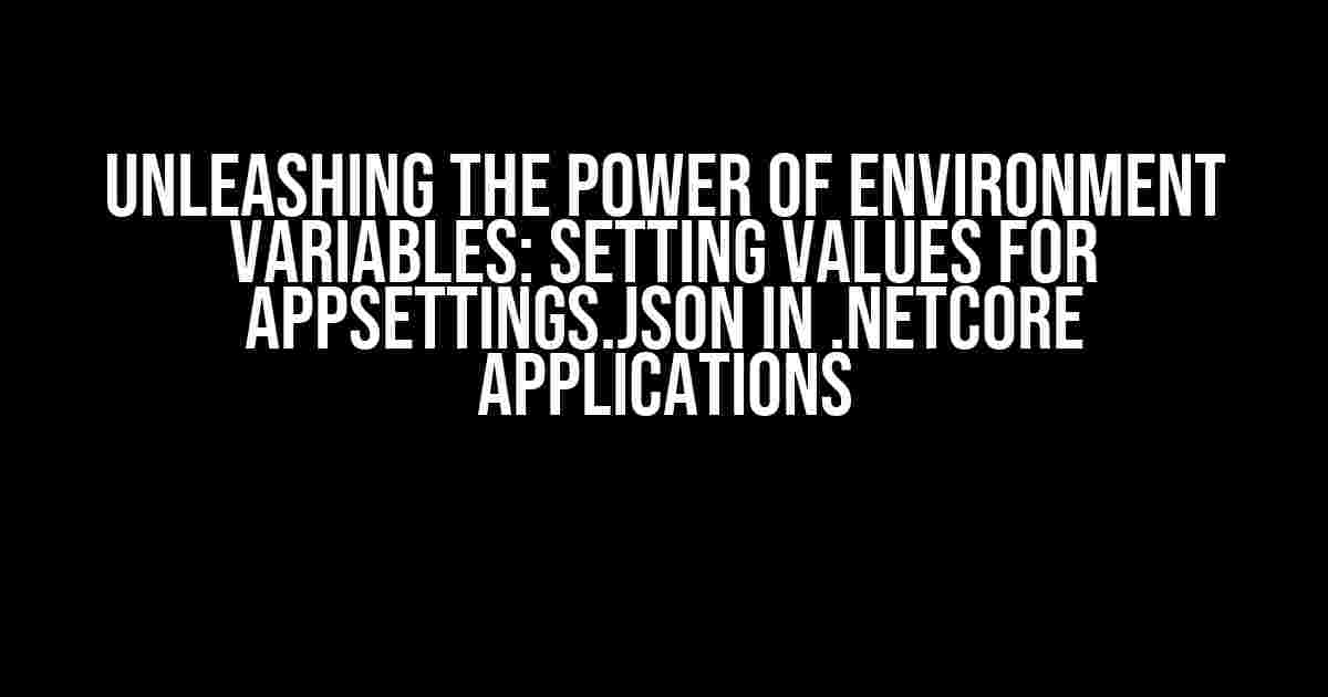 Unleashing the Power of Environment Variables: Setting Values for appsettings.json in .NetCore Applications