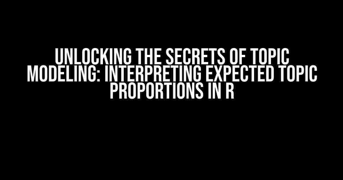 Unlocking the Secrets of Topic Modeling: Interpreting Expected Topic Proportions in R